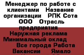 Менеджер по работе с клиентами › Название организации ­ РПК Сота, ООО › Отрасль предприятия ­ Наружная реклама › Минимальный оклад ­ 40 000 - Все города Работа » Вакансии   . Ямало-Ненецкий АО,Муравленко г.